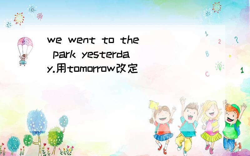 we went to the park yesterday.用tomorrow改定