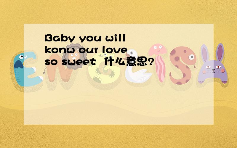 Baby you will konw our love so sweet  什么意思?