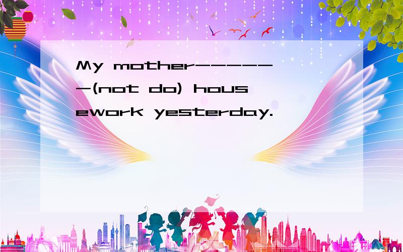 My mother------(not do) housework yesterday.