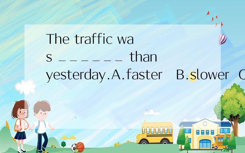 The traffic was ______ than yesterday.A.faster   B.slower  C.heavier  D.lighter应选择哪个