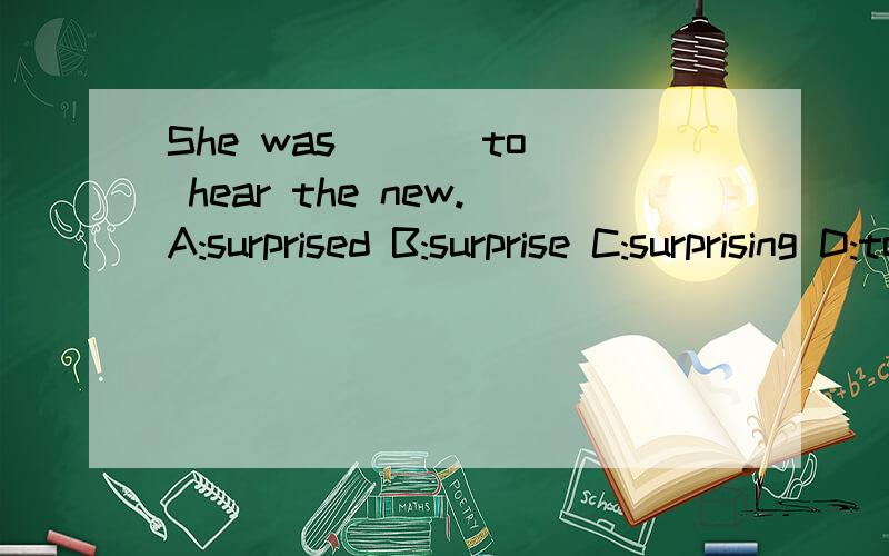 She was ( ) to hear the new.A:surprised B:surprise C:surprising D:tosuprise