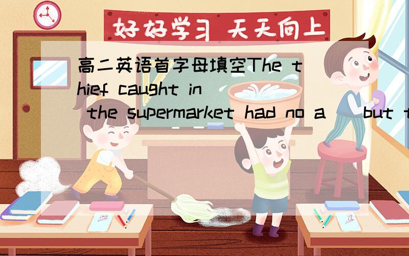 高二英语首字母填空The thief caught in the supermarket had no a__but to confess.