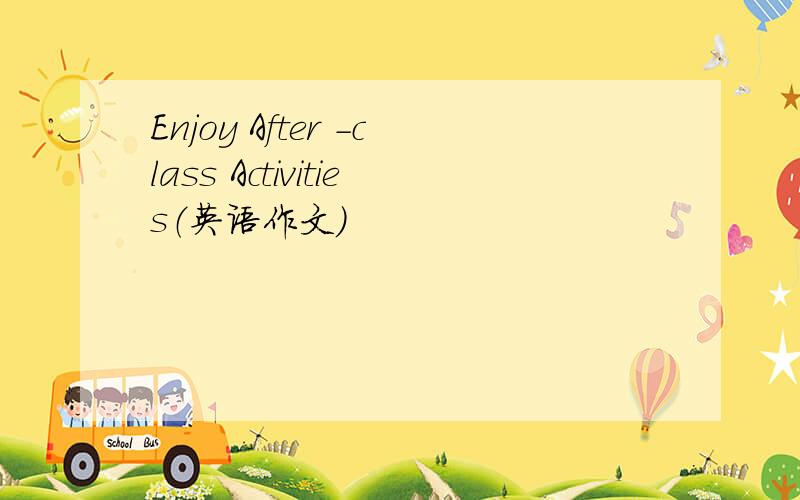 Enjoy After -class Activities（英语作文）