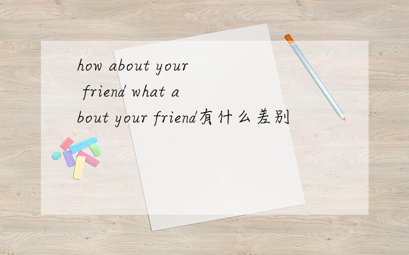how about your friend what about your friend有什么差别