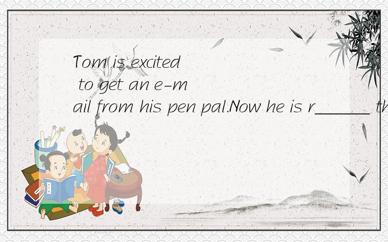 Tom is excited to get an e-mail from his pen pal.Now he is r______ the e-mail.