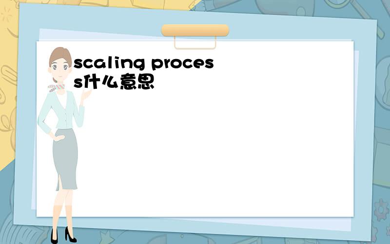 scaling process什么意思
