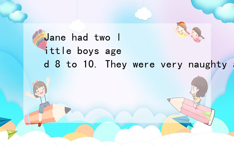 Jane had two little boys aged 8 to 10. They were very naughty and always getting into trouble. Jane _____ that a clergyman(牧师) in town was successful in teaching children. So Jane asked him to ____ with her boys. The clergyman agreed but asked to