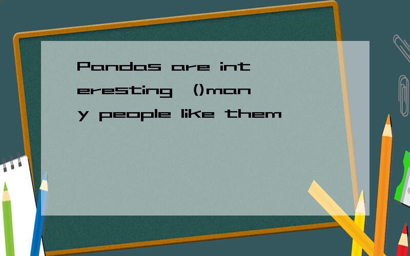 Pandas are interesting,()many people like them