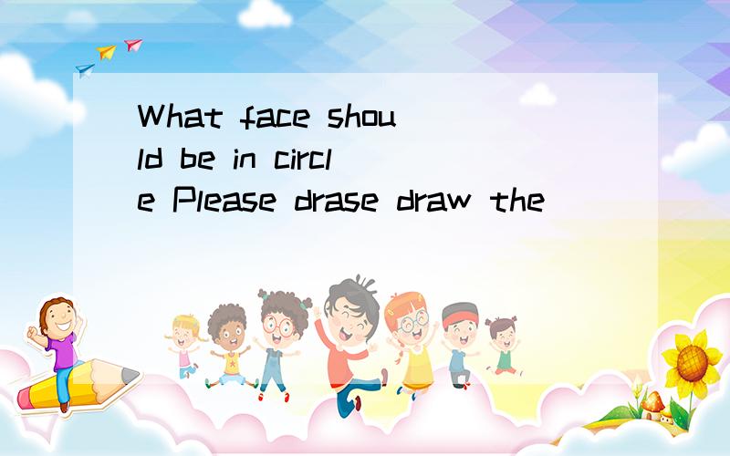What face should be in circle Please drase draw the