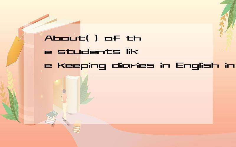 About( ) of the students like keeping diaries in English in our class.A,two third B,two thirdsC.second three D,two three是什么意思,最好详细些,我是初学者keeping和diaries