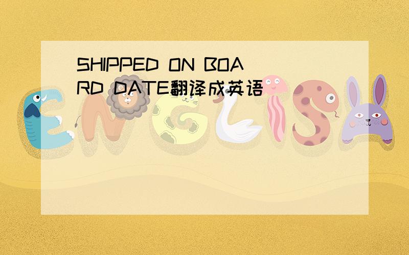SHIPPED ON BOARD DATE翻译成英语