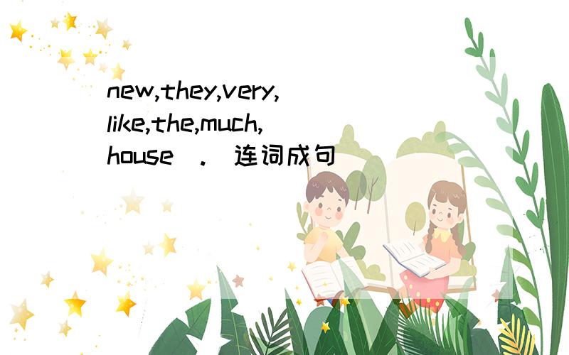 new,they,very,like,the,much,house(.)连词成句