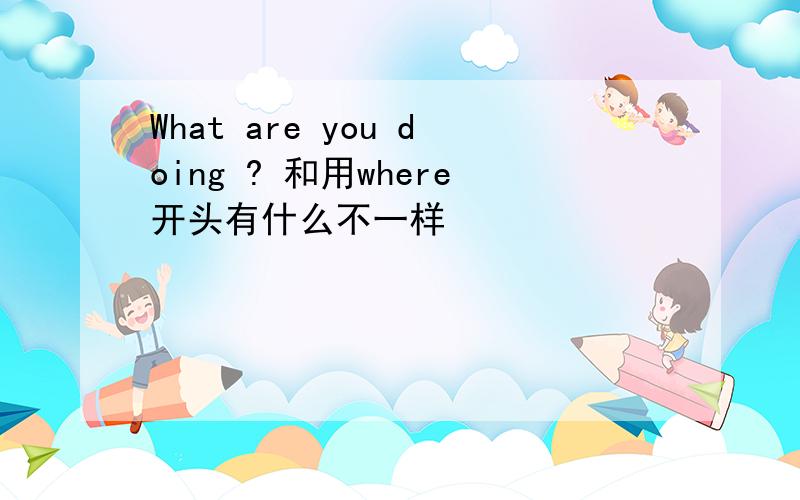 What are you doing ? 和用where开头有什么不一样