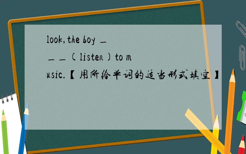look,the boy ___(listen)to music.【用所给单词的适当形式填空】