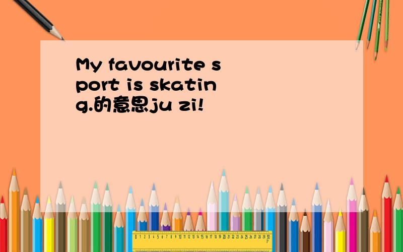 My favourite sport is skating.的意思ju zi!