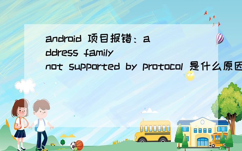 android 项目报错：address family not supported by protocol 是什么原因?手机端上传文件到服务端时,就报这样的错误!