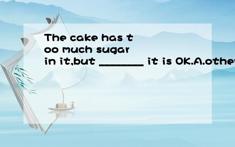 The cake has too much sugar in it,but ________ it is OK.A.other than that B.more than thatC.than other D.none other than