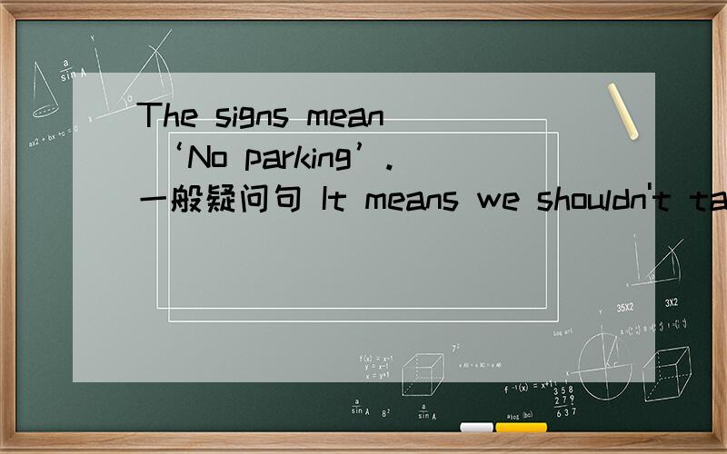 The signs mean ‘No parking’.一般疑问句 It means we shouldn't take photos.（否定句）