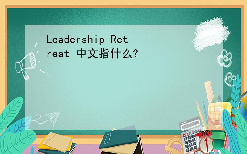 Leadership Retreat 中文指什么?