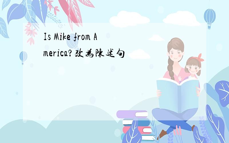Is Mike from America?改为陈述句