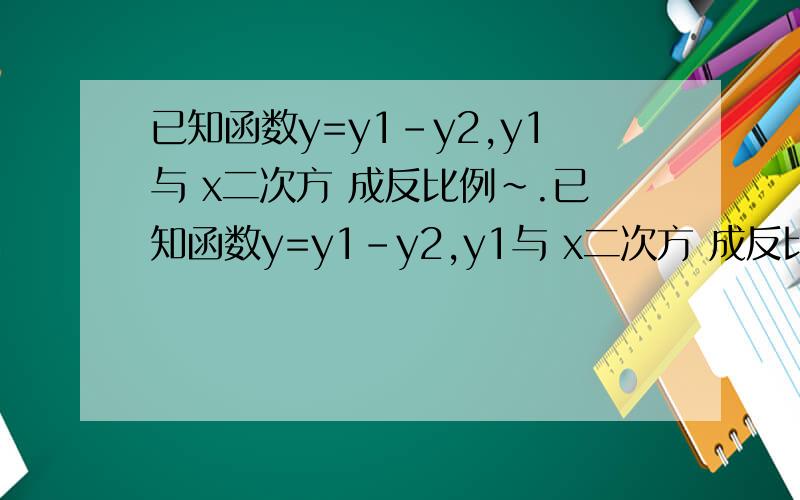 已知函数y=y1-y2,y1与 x二次方 成反比例~.已知函数y=y1-y2,y1与 x二次方 成反比例,y2与x+2成正比例,且x=1时,y=9;当x=-1时,y=5.求y与x的函数关系式.