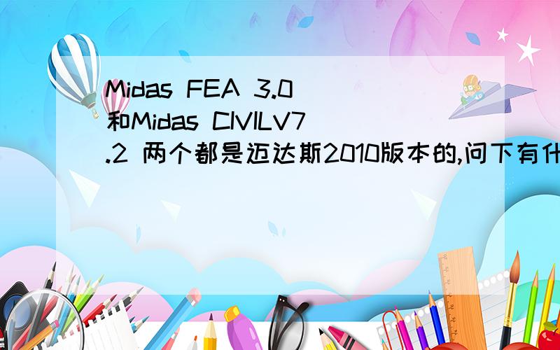 Midas FEA 3.0 和Midas CIVILV7.2 两个都是迈达斯2010版本的,问下有什么区别