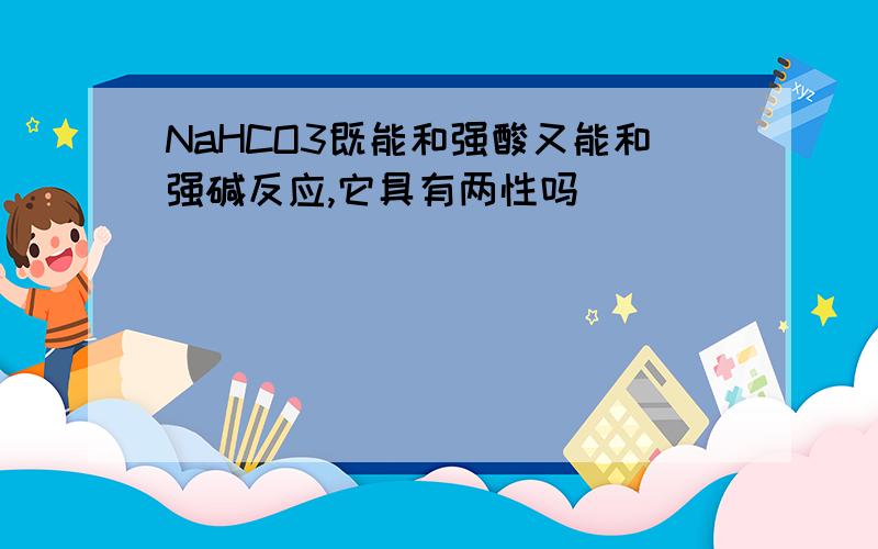 NaHCO3既能和强酸又能和强碱反应,它具有两性吗