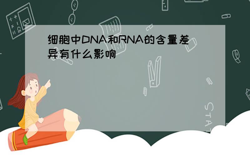 细胞中DNA和RNA的含量差异有什么影响