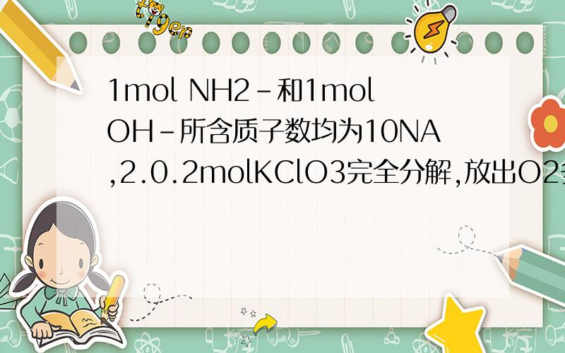1mol NH2-和1molOH-所含质子数均为10NA,2.0.2molKClO3完全分解,放出O2多少mol