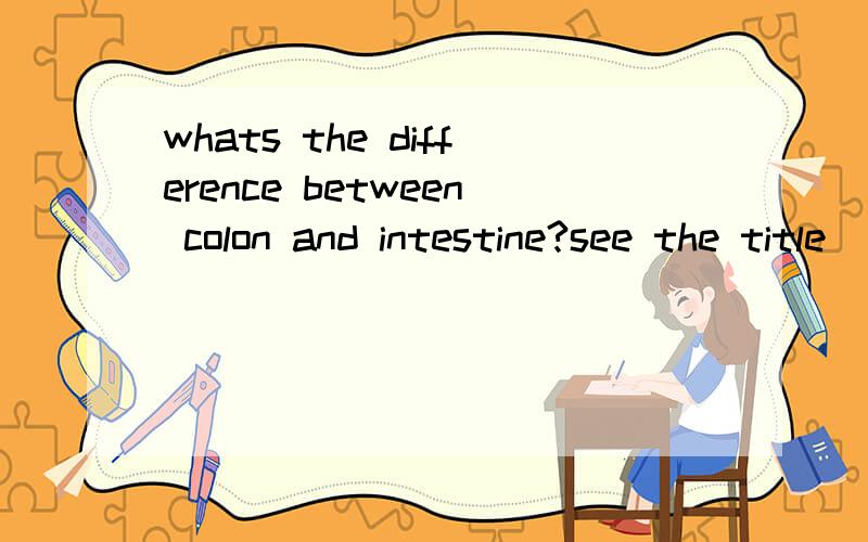 whats the difference between colon and intestine?see the title