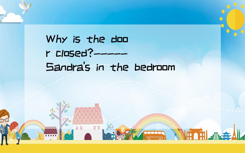Why is the door closed?-----Sandra's in the bedroom_________.A dressed B getting dressed C dressing clothes D dressed in a coat为什么选B,请给出详细的分析,