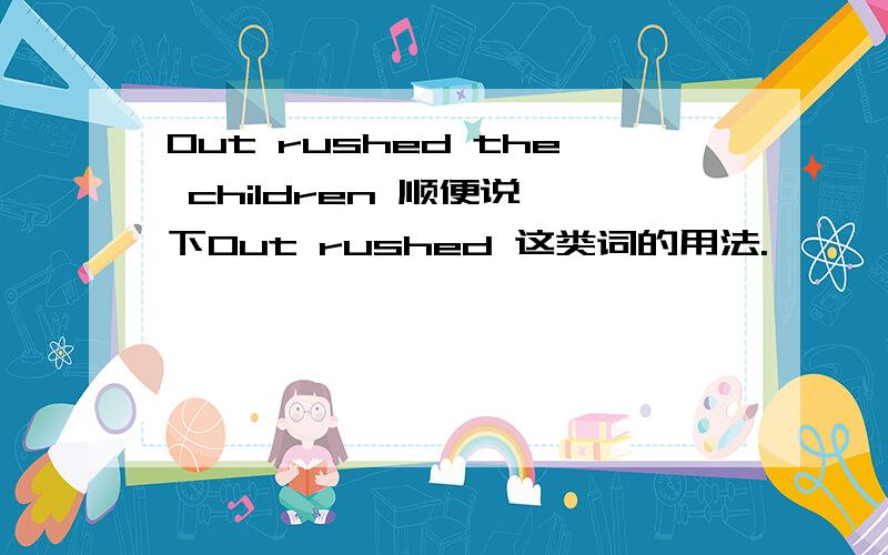 Out rushed the children 顺便说一下Out rushed 这类词的用法.