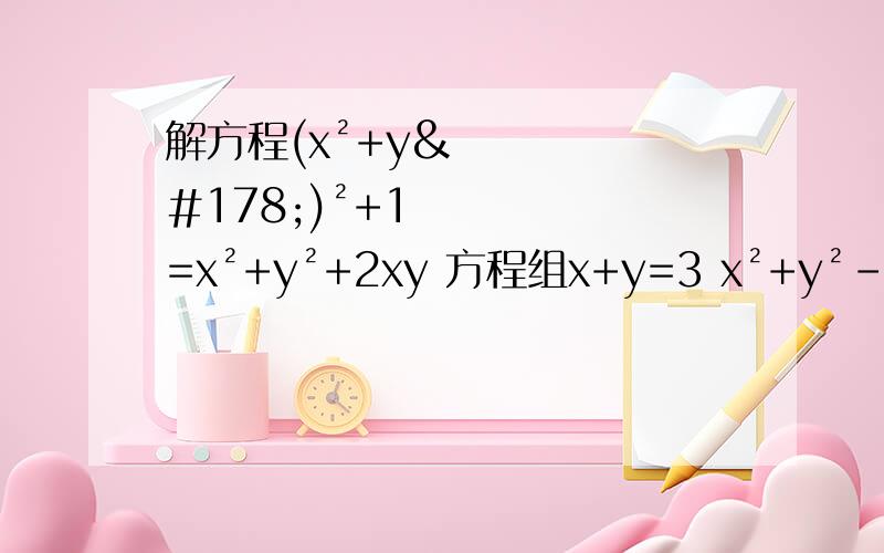 解方程(x²+y²)²+1=x²+y²+2xy 方程组x+y=3 x²+y²-xy=4最后一个方程组 x²+xy+y²=7  y²+yz+z²=19  z²+zx+x²=13   第二个方程组 x+3y=6 x+3y-2xy-2z²=0