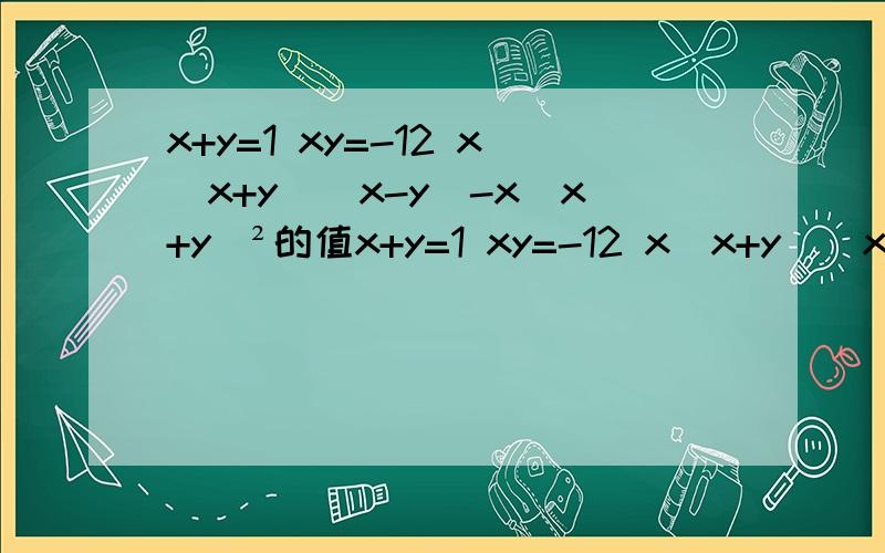 x+y=1 xy=-12 x（x+y）（x-y）-x（x+y）²的值x+y=1 xy=-12 x（x+y）（x-y）-x（x+y）²的值