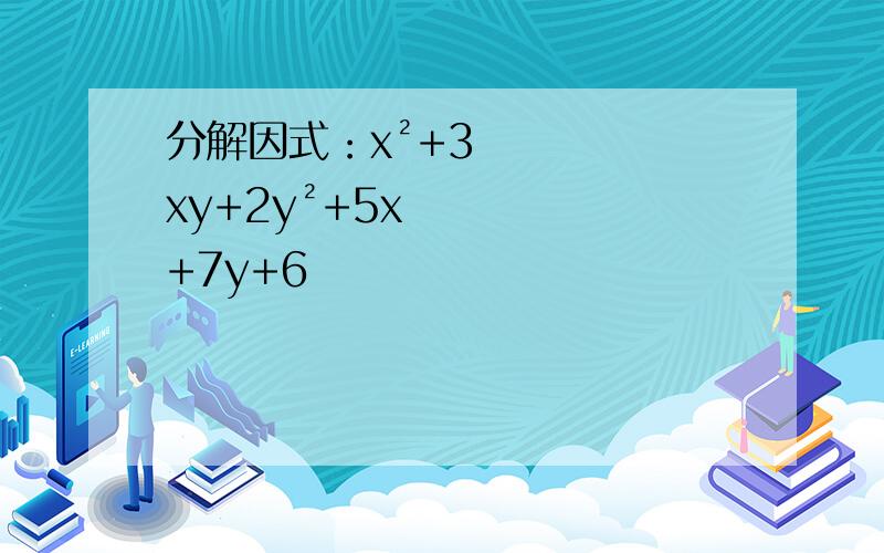 分解因式：x²+3xy+2y²+5x+7y+6