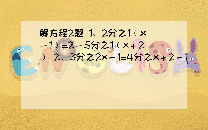 解方程2题 1、2分之1﹙x－1﹚=2－5分之1﹙x＋2﹚ 2、3分之2x－1=4分之x＋2－1