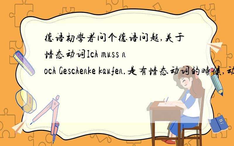 德语初学者问个德语问题,关于情态动词Ich muss noch Geschenke kaufen.是有情态动词的时候,动词放在最后而且不变格吗?