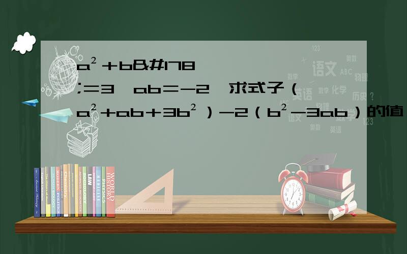 a²＋b²＝3,ab＝-2,求式子（a²+ab＋3b²）-2（b²-3ab）的值