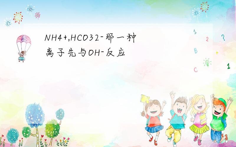 NH4+,HCO32-那一种离子先与OH-反应
