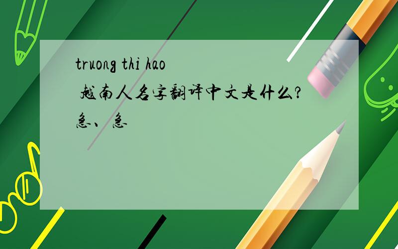 truong thi hao 越南人名字翻译中文是什么?急、急