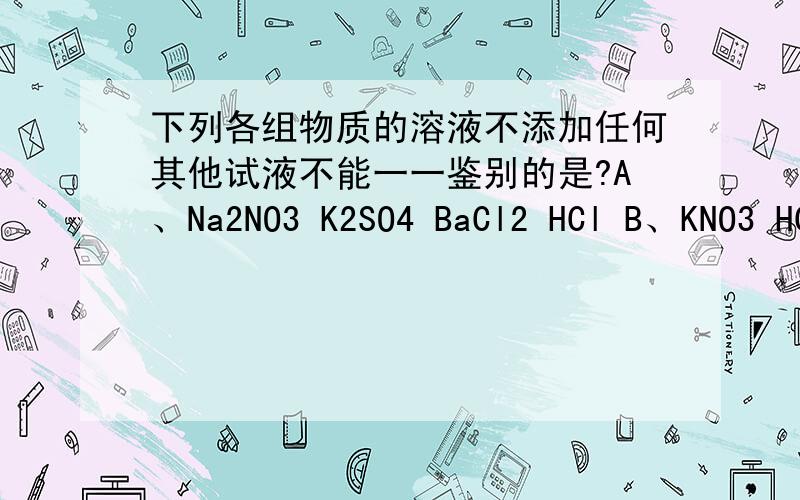 下列各组物质的溶液不添加任何其他试液不能一一鉴别的是?A、Na2NO3 K2SO4 BaCl2 HCl B、KNO3 HCl FeCl3 N下列各组物质的溶液不添加任何其他试液不能一一鉴别的是？A、Na2NO3 K2SO4 BaCl2 HClB、KNO3 HCl FeCl