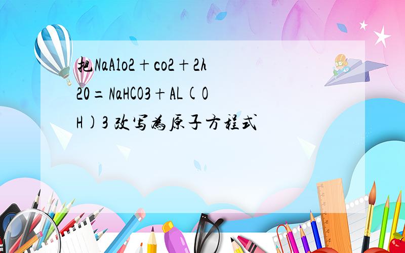 把NaAlo2+co2+2h20=NaHCO3+AL(OH)3 改写为原子方程式