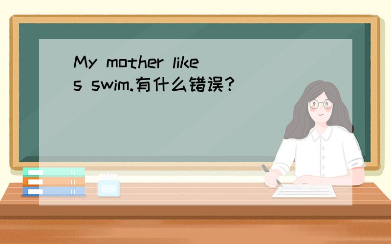 My mother likes swim.有什么错误?