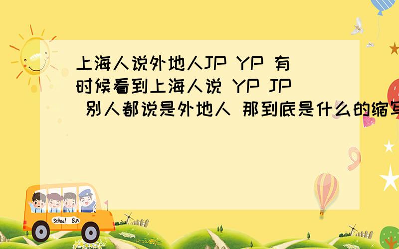 上海人说外地人JP YP 有时候看到上海人说 YP JP 别人都说是外地人 那到底是什么的缩写?