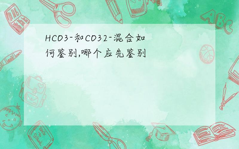 HCO3-和CO32-混合如何鉴别,哪个应先鉴别