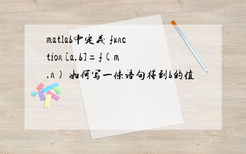 matlab中定义 function [a,b]=f(m,n) 如何写一条语句得到b的值