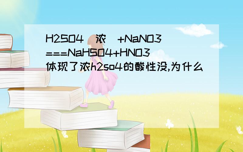 H2SO4(浓)+NaNO3===NaHSO4+HNO3体现了浓h2so4的酸性没,为什么