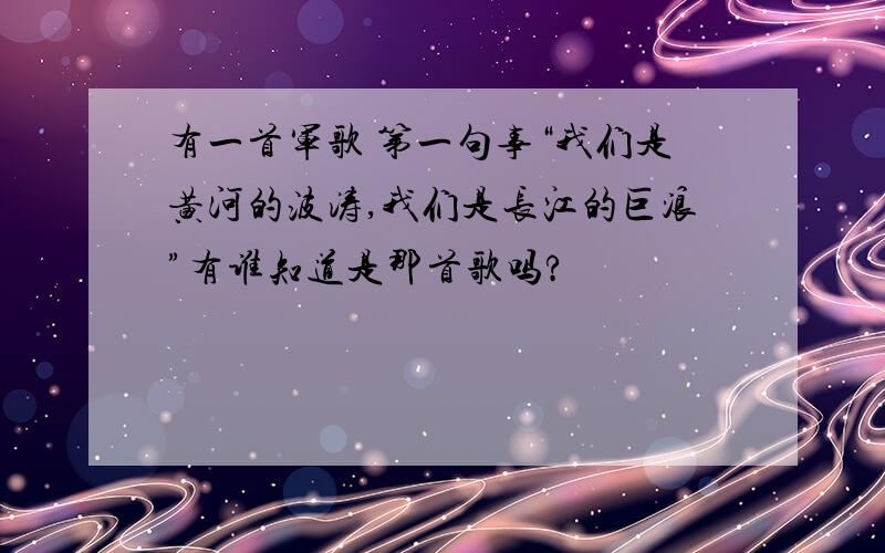 有一首军歌 第一句事“我们是黄河的波涛,我们是长江的巨浪”有谁知道是那首歌吗?