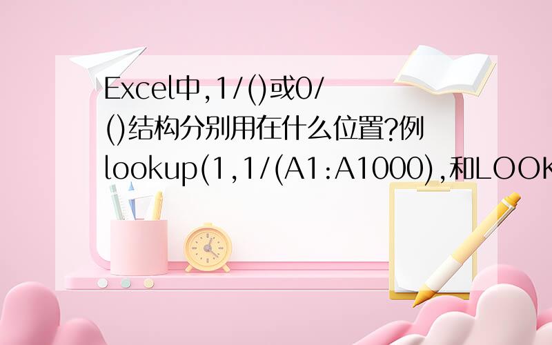 Excel中,1/()或0/()结构分别用在什么位置?例lookup(1,1/(A1:A1000),和LOOKUP(1,0/(LEFT(A1:A3000,2)=