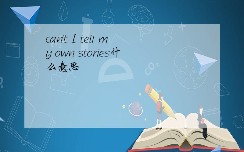 can't I tell my own stories什么意思